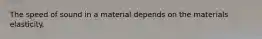 The speed of sound in a material depends on the materials elasticity.