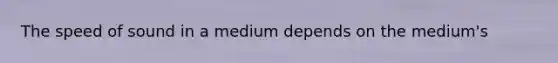 The speed of sound in a medium depends on the medium's