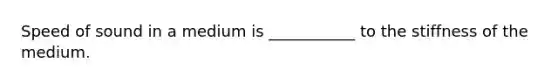 Speed of sound in a medium is ___________ to the stiffness of the medium.