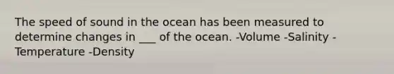 The speed of sound in the ocean has been measured to determine changes in ___ of the ocean. -Volume -Salinity -Temperature -Density