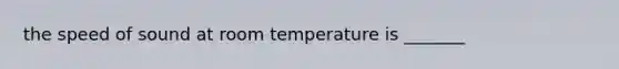 the speed of sound at room temperature is _______