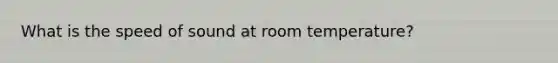 What is the speed of sound at room temperature?