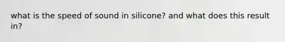 what is the speed of sound in silicone? and what does this result in?