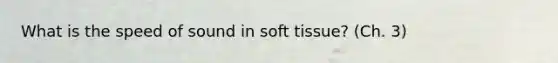 What is the speed of sound in soft tissue? (Ch. 3)