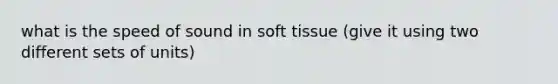 what is the speed of sound in soft tissue (give it using two different sets of units)