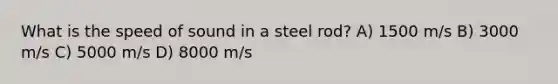 What is the speed of sound in a steel rod? A) 1500 m/s B) 3000 m/s C) 5000 m/s D) 8000 m/s