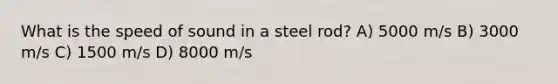 What is the speed of sound in a steel rod? A) 5000 m/s B) 3000 m/s C) 1500 m/s D) 8000 m/s