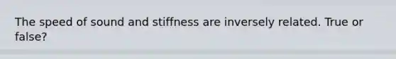 The speed of sound and stiffness are inversely related. True or false?