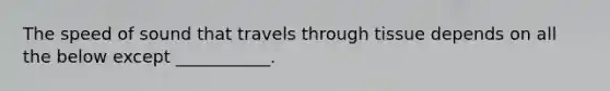 The speed of sound that travels through tissue depends on all the below except ___________.