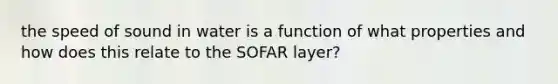 the speed of sound in water is a function of what properties and how does this relate to the SOFAR layer?