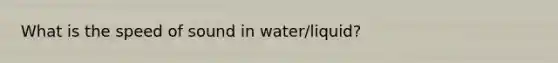 What is the speed of sound in water/liquid?