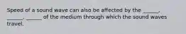 Speed of a sound wave can also be affected by the ______, ______, ______ of the medium through which the sound waves travel.