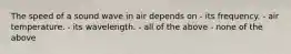 The speed of a sound wave in air depends on - its frequency. - air temperature. - its wavelength. - all of the above - none of the above