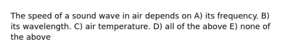 The speed of a sound wave in air depends on A) its frequency. B) its wavelength. C) air temperature. D) all of the above E) none of the above