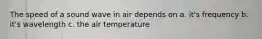 The speed of a sound wave in air depends on a. it's frequency b. it's wavelength c. the air temperature