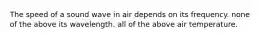 The speed of a sound wave in air depends on its frequency. none of the above its wavelength. all of the above air temperature.