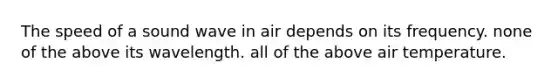 The speed of a sound wave in air depends on its frequency. none of the above its wavelength. all of the above air temperature.