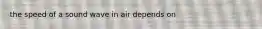 the speed of a sound wave in air depends on