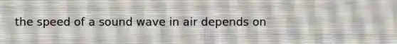 the speed of a sound wave in air depends on