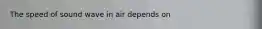 The speed of sound wave in air depends on