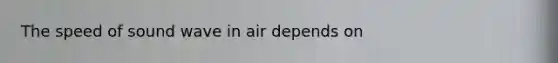 The speed of sound wave in air depends on