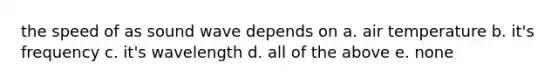 the speed of as sound wave depends on a. air temperature b. it's frequency c. it's wavelength d. all of the above e. none