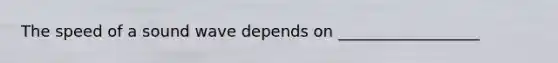 The speed of a sound wave depends on __________________