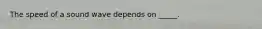 The speed of a sound wave depends on _____.