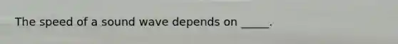 The speed of a sound wave depends on _____.