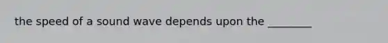 the speed of a sound wave depends upon the ________