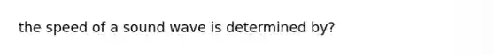 the speed of a sound wave is determined by?