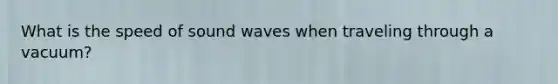 What is the speed of sound waves when traveling through a vacuum?