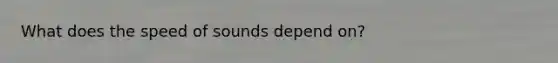 What does the speed of sounds depend on?