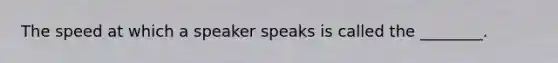 The speed at which a speaker speaks is called the ________.