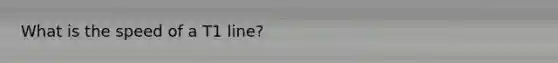 What is the speed of a T1 line?