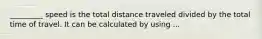 _________ speed is the total distance traveled divided by the total time of travel. It can be calculated by using ...