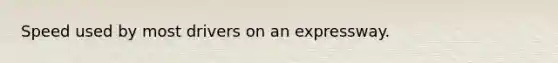 Speed used by most drivers on an expressway.