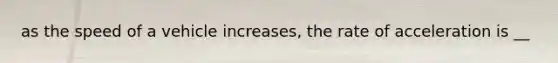 as the speed of a vehicle increases, the rate of acceleration is __