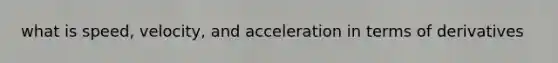 what is speed, velocity, and acceleration in terms of derivatives