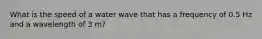 What is the speed of a water wave that has a frequency of 0.5 Hz and a wavelength of 3 m?