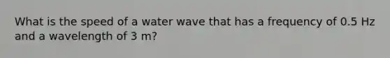 What is the speed of a water wave that has a frequency of 0.5 Hz and a wavelength of 3 m?