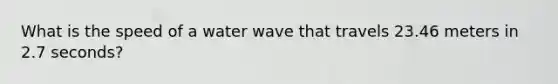 What is the speed of a water wave that travels 23.46 meters in 2.7 seconds?