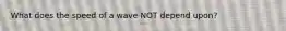 What does the speed of a wave NOT depend upon?
