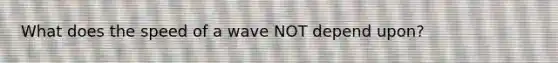 What does the speed of a wave NOT depend upon?