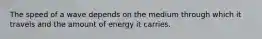 The speed of a wave depends on the medium through which it travels and the amount of energy it carries.