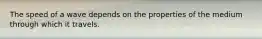 The speed of a wave depends on the properties of the medium through which it travels.