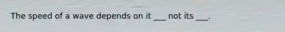 The speed of a wave depends on it ___ not its ___.