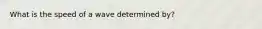 What is the speed of a wave determined by?