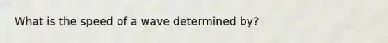 What is the speed of a wave determined by?