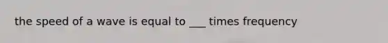 the speed of a wave is equal to ___ times frequency